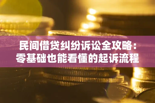 武汉民间借贷纠纷诉讼全攻略：零基础也能看懂的起诉流程与证据整理指南