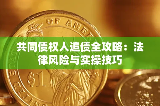 武汉共同债权人追债全攻略：法律风险与实操技巧