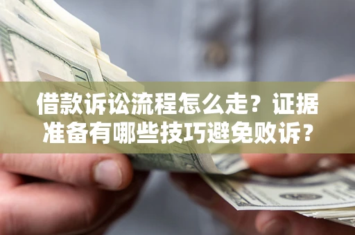 武汉借款诉讼流程怎么走？证据准备有哪些技巧避免败诉？