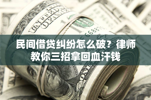 武汉民间借贷纠纷怎么破？律师教你三招拿回血汗钱