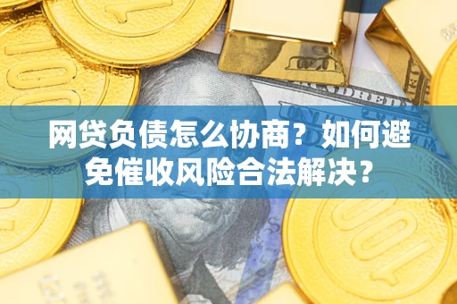 武汉网贷负债怎么协商？如何避免催收风险合法解决？