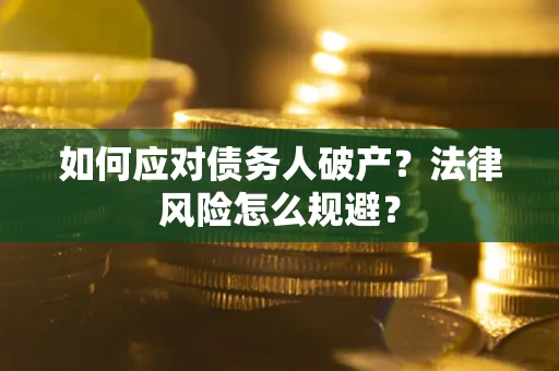 武汉如何应对债务人破产？法律风险怎么规避？