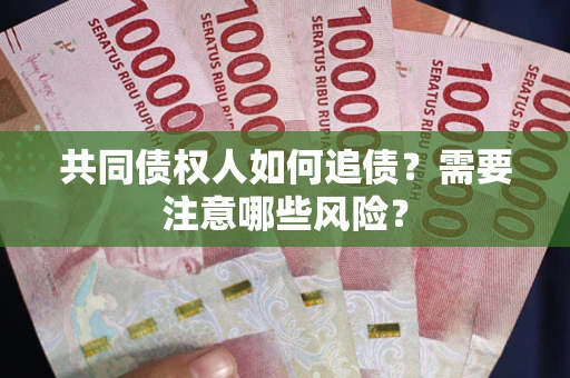 武汉共同债权人如何追债？需要注意哪些风险？