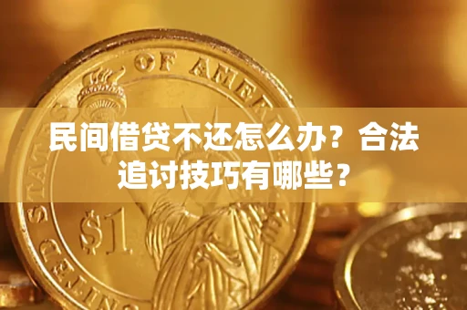 武汉民间借贷不还怎么办？合法追讨技巧有哪些？