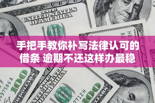 武汉手把手教你补写法律认可的借条 逾期不还这样办最稳妥