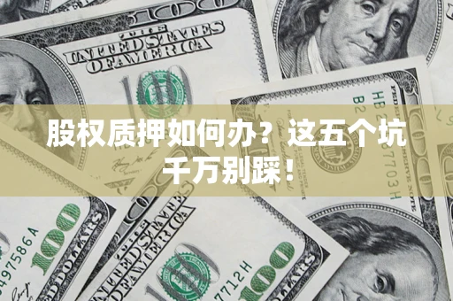 武汉股权质押如何办？这五个坑千万别踩！