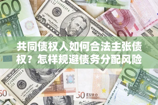 武汉共同债权人如何合法主张债权？怎样规避债务分配风险？