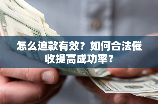 武汉怎么追款有效？如何合法催收提高成功率？