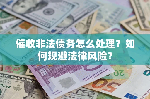 武汉催收非法债务怎么处理？如何规避法律风险？