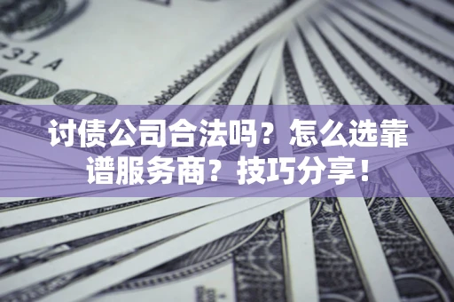 武汉讨债公司合法吗？怎么选靠谱服务商？技巧分享！