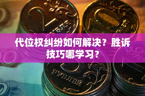 武汉代位权纠纷如何解决？胜诉技巧哪学习？