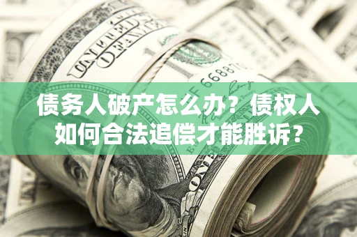 武汉债务人破产怎么办？债权人如何合法追偿才能胜诉？