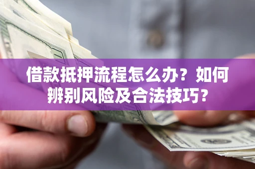 武汉借款抵押流程怎么办？如何辨别风险及合法技巧？