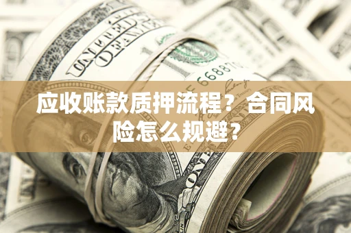 武汉应收账款质押流程？合同风险怎么规避？