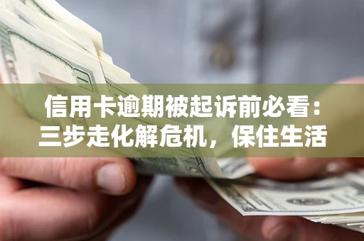 武汉信用卡逾期被起诉前必看：三步走化解危机，保住生活尊严