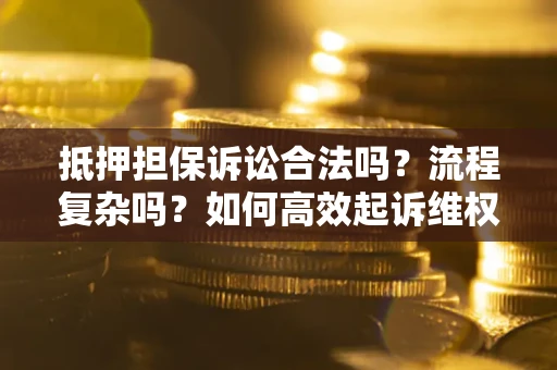 武汉抵押担保诉讼合法吗？流程复杂吗？如何高效起诉维权？