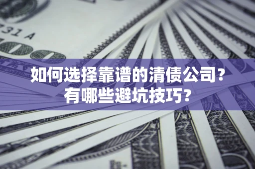 武汉如何选择靠谱的清债公司？有哪些避坑技巧？