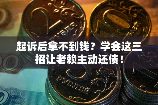 武汉起诉后拿不到钱？学会这三招让老赖主动还债！