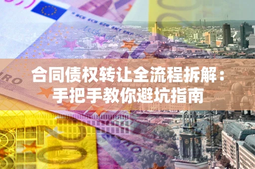 武汉合同债权转让全流程拆解：手把手教你避坑指南
