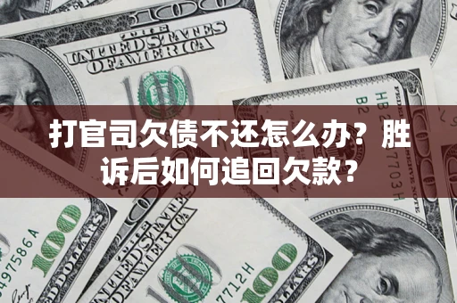 武汉打官司欠债不还怎么办？胜诉后如何追回欠款？