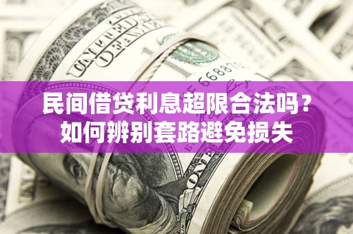 武汉民间借贷利息超限合法吗？如何辨别套路避免损失