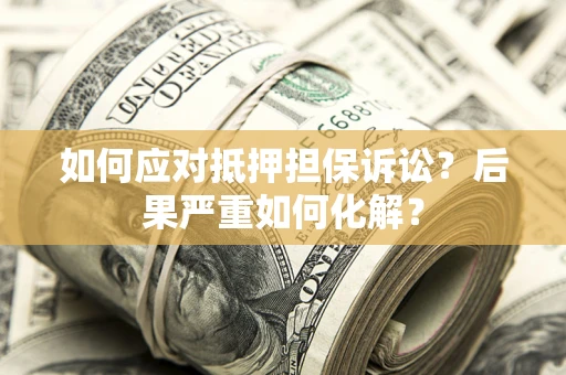 武汉如何应对抵押担保诉讼？后果严重如何化解？
