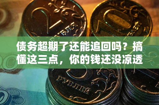 武汉债务超期了还能追回吗？搞懂这三点，你的钱还没凉透