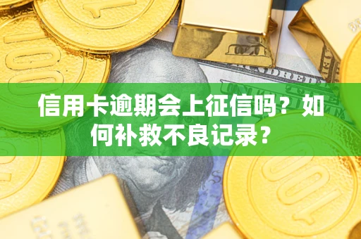 武汉信用卡逾期会上征信吗？如何补救不良记录？