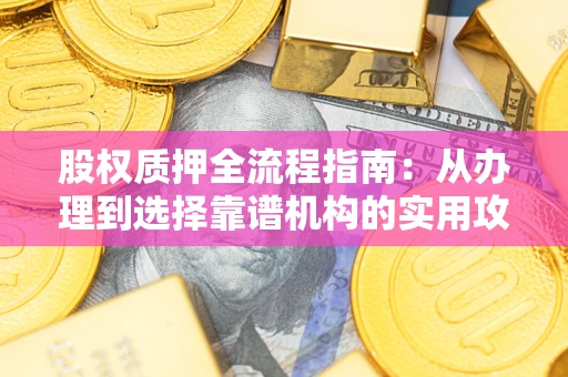 武汉股权质押全流程指南：从办理到选择靠谱机构的实用攻略