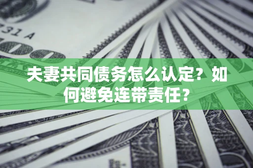 武汉夫妻共同债务怎么认定？如何避免连带责任？