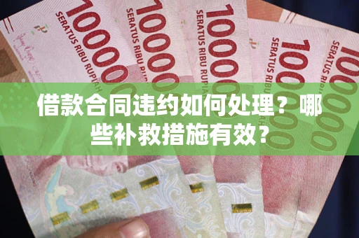 武汉借款合同违约如何处理？哪些补救措施有效？