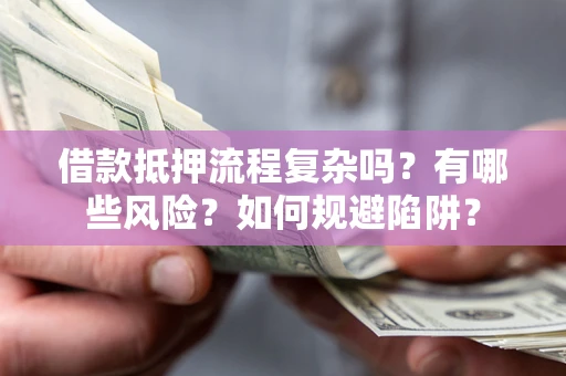 武汉借款抵押流程复杂吗？有哪些风险？如何规避陷阱？