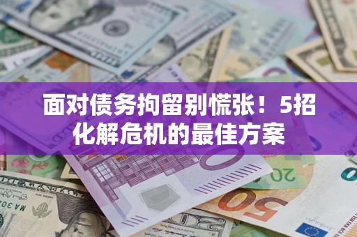 武汉面对债务拘留别慌张！5招化解危机的最佳方案
