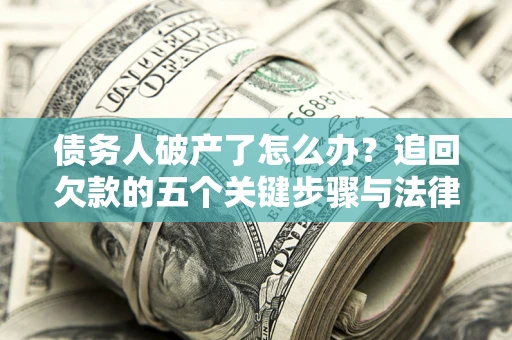 武汉债务人破产了怎么办？追回欠款的五个关键步骤与法律策略