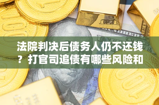 武汉法院判决后债务人仍不还钱？打官司追债有哪些风险和技巧？