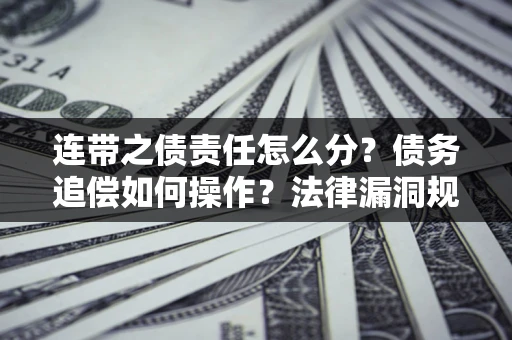 武汉连带之债责任怎么分？债务追偿如何操作？法律漏洞规避指南