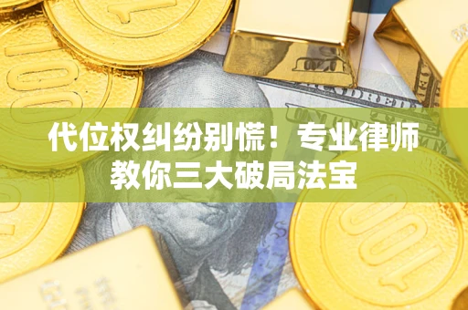武汉代位权纠纷别慌！专业律师教你三大破局法宝