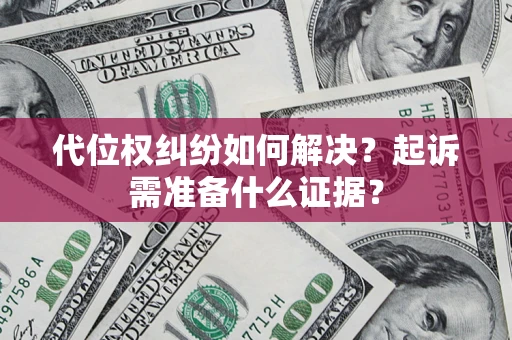 武汉代位权纠纷如何解决？起诉需准备什么证据？