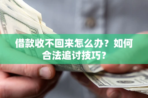 武汉借款收不回来怎么办？如何合法追讨技巧？