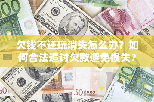 武汉欠钱不还玩消失怎么办？如何合法追讨欠款避免损失？