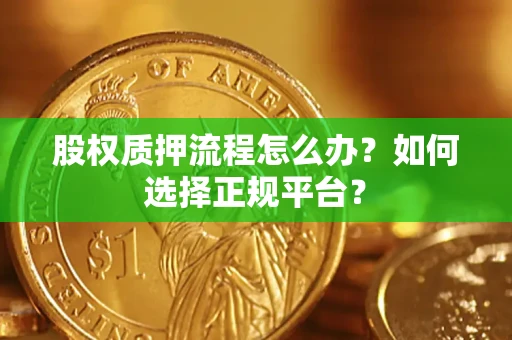 武汉股权质押流程怎么办？如何选择正规平台？