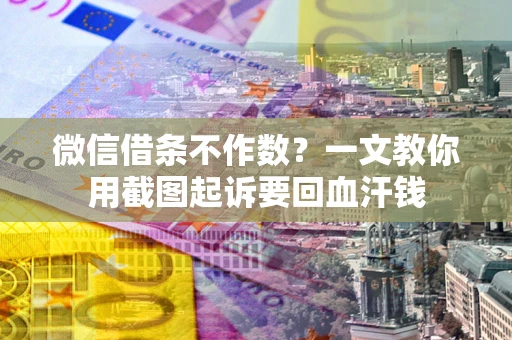 武汉微信借条不作数？一文教你用截图起诉要回血汗钱