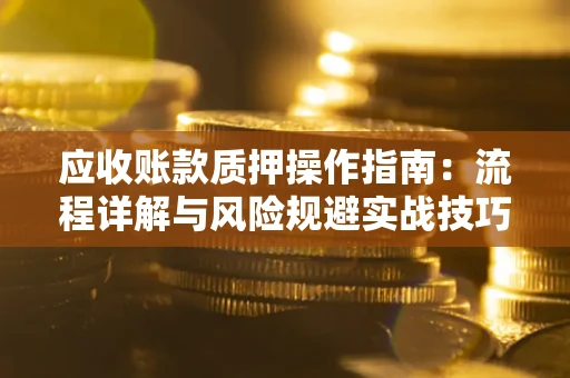 武汉应收账款质押操作指南：流程详解与风险规避实战技巧