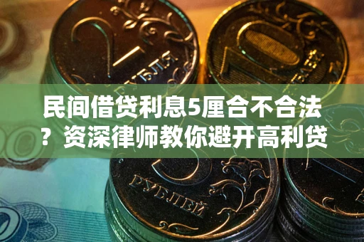 武汉民间借贷利息5厘合不合法？资深律师教你避开高利贷陷阱