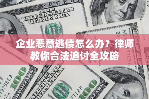 武汉企业恶意逃债怎么办？律师教你合法追讨全攻略