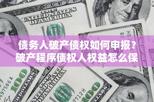 武汉债务人破产债权如何申报？破产程序债权人权益怎么保障？