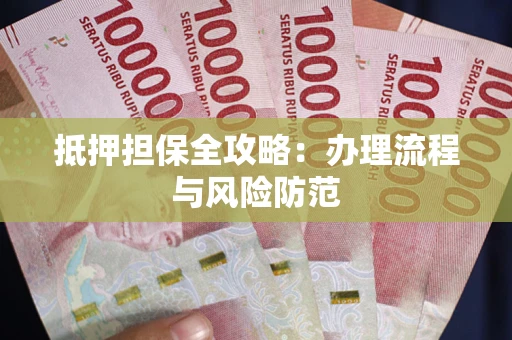 武汉抵押担保全攻略：办理流程与风险防范