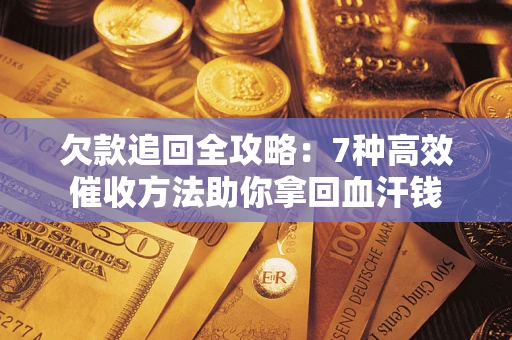 武汉欠款追回全攻略：7种高效催收方法助你拿回血汗钱