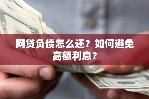 武汉网贷负债怎么还？如何避免高额利息？