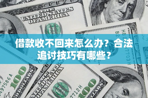 武汉借款收不回来怎么办？合法追讨技巧有哪些？
